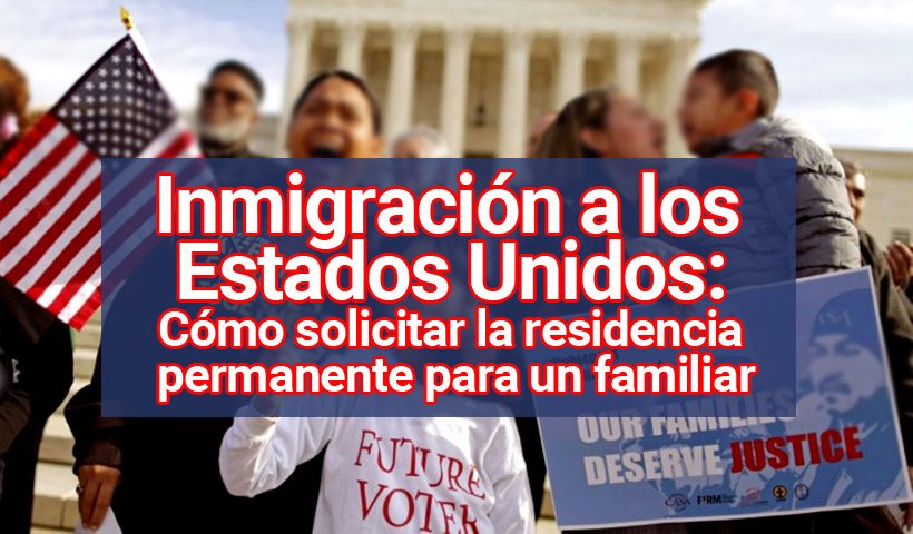 Inmigración a Estados Unidos: Cómo solicitar la residencia permanente para un familiar